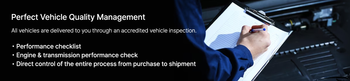 Perfect Vehicle Quality Management(All vehicles are delivered to you through an accredited vehicle inspection.) - Performance checklist / Engine & transmission performance check / Direct control of the entire process from purchase to shipment